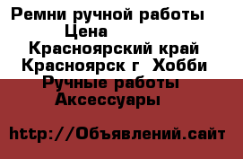 Ремни ручной работы  › Цена ­ 3 000 - Красноярский край, Красноярск г. Хобби. Ручные работы » Аксессуары   